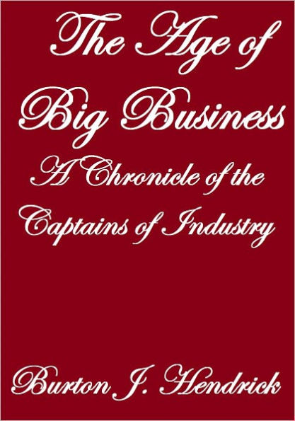 THE AGE OF BIG BUSINESS, A CHRONICLE OF THE CAPTAINS OF INDUSTRY