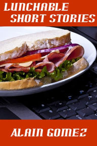 Title: Lunchable Short Stories (5 complete short stories), Author: Alain Gomez