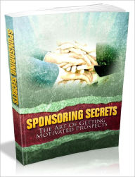 Sponsoring Secrets - The Art Of Getting Motivated Prospects (Recommended)