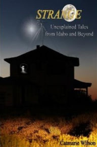 Title: Strange-Unexplained Tales from Idaho and Beyond, Author: Catmarie Wilson