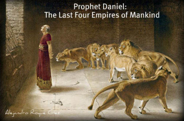 Prophet Daniel: The Last Four Empires of Mankind.