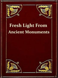 Title: Fresh Light from the Ancient Monuments, A Sketch of the Most Striking Confirmations of the Bible, Second Edition [Illustrated], Author: Archibald Henry Sayce