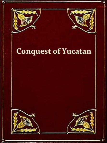 History of the Spanish Conquest of Yucatan and of the Itzas [Illustrated]