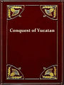 History of the Spanish Conquest of Yucatan and of the Itzas [Illustrated]