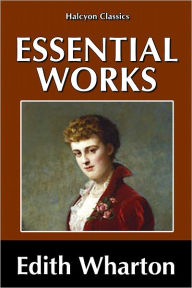 The Essential Novels of Edith Wharton: The House of Mirth, Ethan Frome, The Age of Innocence