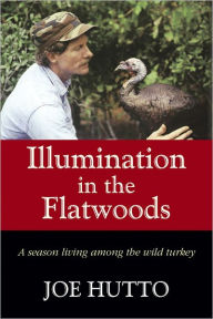 Title: Illumination in the Flatwoods: A Season Living Among the Wild Turkey, Author: Joe Hutto