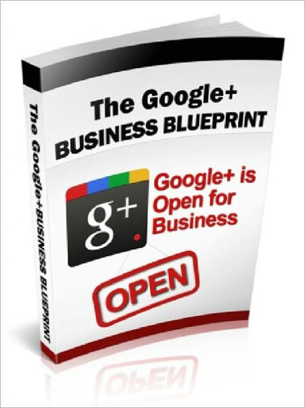 The Google+ Business Blueprint – Google + is Open For Business (Just Listed)