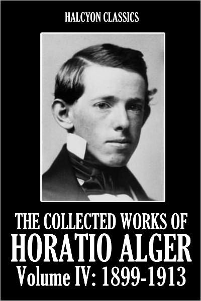 The Collected Works Of Horatio Alger Volume Iv 1899 1913 By Horatio