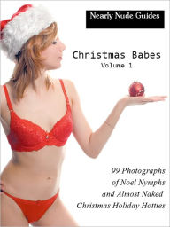 Nearly Nude Guides: 99 Photographs of Christmas Babes, Noel Nymphs, and Almost Naked Christmas Holiday Hotties, Vol. 1
