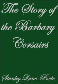 Title: THE STORY OF THE BARBARY CORSAIRS, Author: Stanley Lane Poole