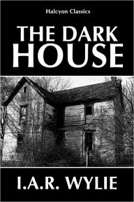 Title: The Dark House by I.A.R. Wylie, Author: I.A.R. Wylie