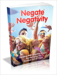 Title: Negate Negativity - Dealing With Negative People And Bringing The Positive Out Of Them, Author: Irwing