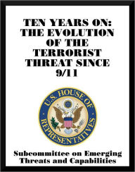 Title: Ten Years on: The Evolution of the Terrorist Threat Since 9/11, Author: Subcommittee on Emerging Threats and Capabilities