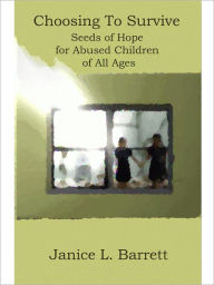Title: Choosing To Survive: Seeds of Hope for Abused Children of All Ages, Author: Janice Barrett
