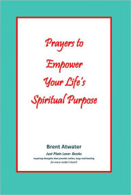 Title: Prayers to Empower Your Life's Spiritual Purpose, Author: Brent Atwater