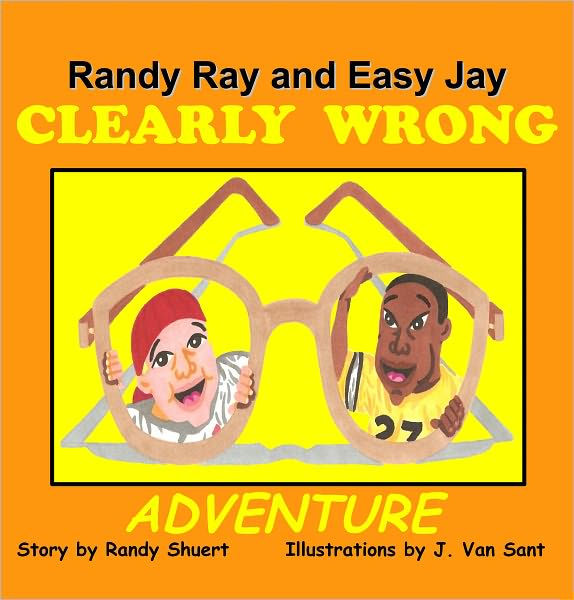 Randy Ray And Easy Jay Clearly Wrong Adventure By Randy Shuert J Van Sant Ebook Barnes 