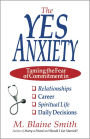 The Yes Anxiety: Taming the Fear of Commitment in Relationships, Career, Spiritual Life and Daily Decisions