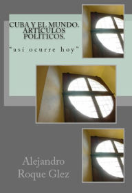 Title: Cuba y el mundo. Articulos politicos., Author: Alejandro Roque Glez