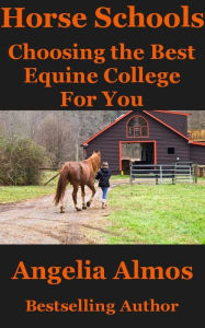 Title: Horse Schools: Choosing the Best Equine College For You, Author: Angelia Almos