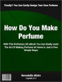 How Do You Make Perfume: With This Perfumery Kit eBook You Can Easily Learn The Art Of Making Perfume At Home In Just A Few Simple Steps
