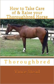Title: How to Take Care of & Raise your Thoroughbred Horse, Author: Vince Stead