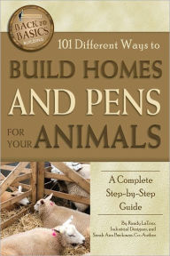 Title: 101 Different Ways to Build Homes and Pens for Your Animals: A Complete Step-by-Step Guide, Author: Randy LaTour