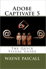 Title: Adobe Captivate 5: The Quick Visual Guide, Author: Wayne Pascall
