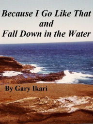 Because I Go Like That and Fall Down in the Water