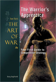 Title: The Warrior's Apprentice: Sun Tzu's The Art of War as Your First Guide to Competitive Strategy, Author: Gary Gagliardi