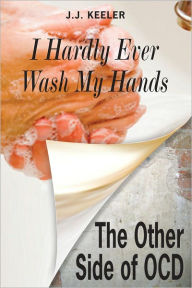 Title: I Hardly Ever Wash My Hands: The Other Side of OCD, Author: J.J. Keeler