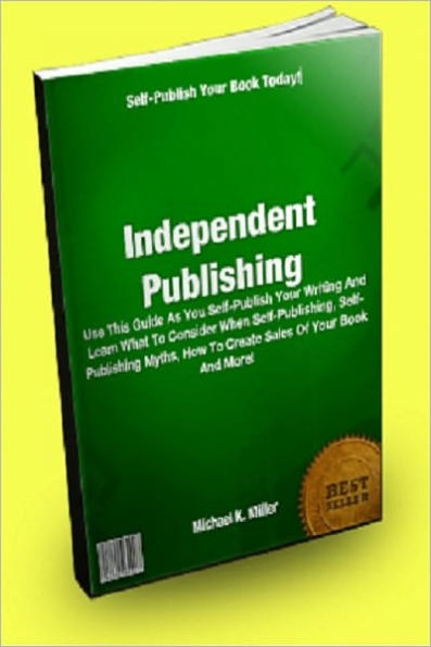 Independent Publishing; Use This Guide As You Self-Publish Your Writing And Learn What To Consider When Self-Publishing, Self-Publishing Myths, How To Create Sales Of Your Book And More!