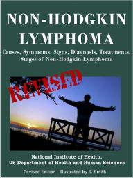 Title: NON-HODGKIN LYMPHOMA: Causes, Symptoms, Signs, Diagnosis, Treatments, Stages of Non-Hodgkin Lymphoma - Revised Edition - Illustrated by S. Smith, Author: U.S. DEPARTMENT OF HEALTH AND HUMAN SERVICES