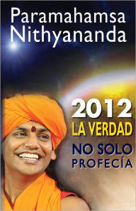 Title: 2012 - La Verdad, No Solo Profecía: No solo Predicciones Y Posibilidades, Author: Paramahamsa Nithyananda