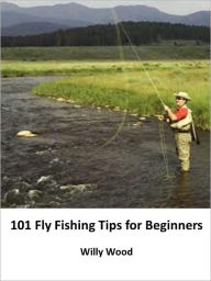 Title: 101 Fly Fishing Tips for Beginners, Author: Willy Wood