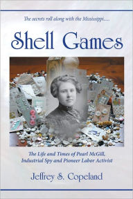 Title: Shell Games: The Life and Times of Pearl McGill, Industrial Spy and Pioneer Labor Activist, Author: Jeffrey Copeland