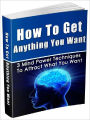 How To Get Anything You Want - 3 Mind Power Techniques To Attract What You Want