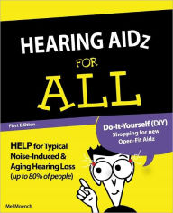 Title: HEARING AIDZ FOR ALL: Do-It-Yourself (DIY) Shopping for NEW Open-fit Aidz to Help Typical Noise-Induced and Aging Hearing Loss (up to 80% of People), Author: Mel Moench