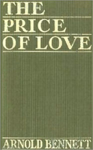 Title: The Price of Love: A Fiction/Literature, Romance Classic By Arnold Bennett!, Author: Arnold Bennett