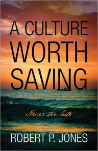 Title: A Culture Worth Saving: Never too late, Author: Robert P. Jones