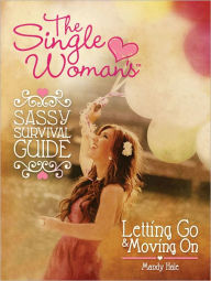 Title: The Single Woman’s Sassy Survival Guide: Letting Go and Moving On, Author: Mandy Hale