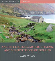 Ancient Legends, Mystic Charms, and Superstitions of Ireland (Illustrated)