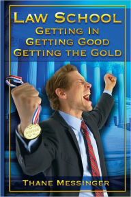 Title: Law School: Getting In, Getting Good, Getting the Gold, Author: Thane J. Messinger