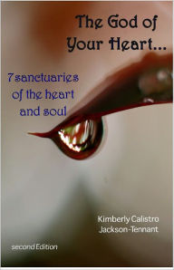 Title: The God of Your Heart... 7 Sanctuaries of the Heart and Soul, Author: Kimberly Calistro
