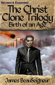 Title: The Christ Clone Trilogy - Book Two: BIRTH OF AN AGE (Revised & Expanded), Author: James BeauSeigneur