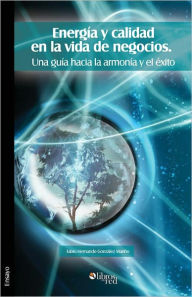 Title: Energía y calidad en la vida de negocios. Una guía hacia la armonía y el éxito, Author: Fabio Hernando Gonzalez Mariño