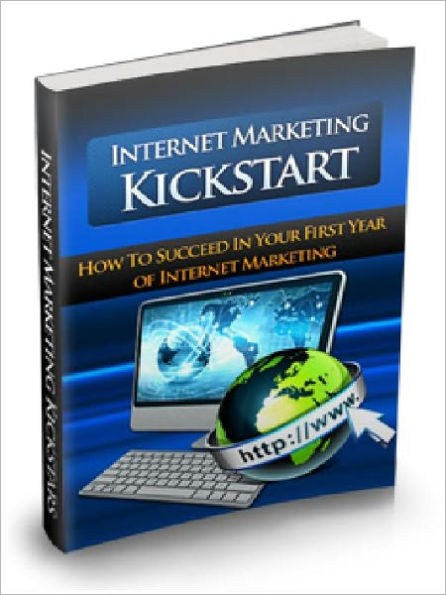 Internet Marketing Kickstart - How To Succeed In Your First Year Of Internet Marketing