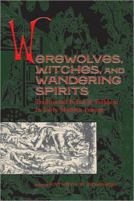 Werewolves, Witches, and Wandering Spirits: Traditional Belief and Folklore in Early Modern Europe