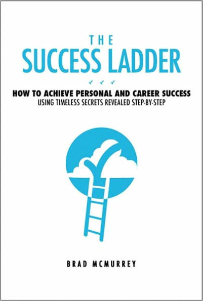 The Success Ladder: How to Achieve Personal and Career Success Using Timeless Secrets Revealed Step-by-Step