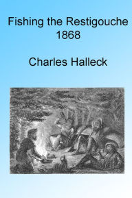 Title: Fishing the Restigouche 1868, Illustrated, Author: Charles Halleck