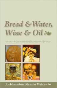 Title: Bread & Water, Wine & Oil : An Orthodox Christian Experience of God, Author: Meletios Webber